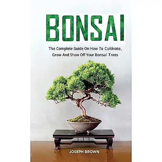 Bonsai: The Complete Guide On How To Cultivate, Grow And Show Off Your Bonsai Trees by Joseph Brown | Books