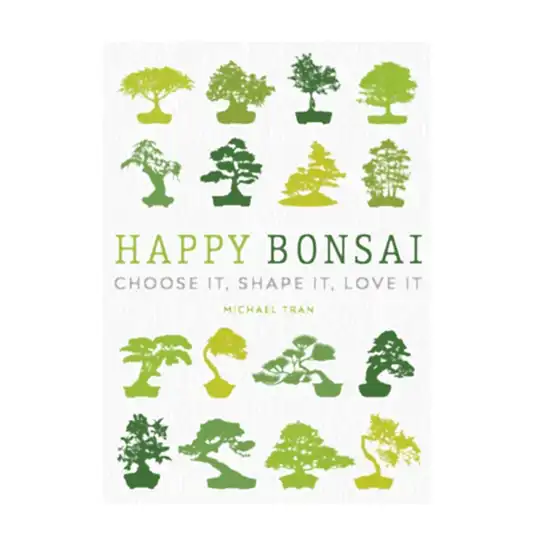 Happy Bonsai Choose it, Shape it, Love it by Michael Tran | Books